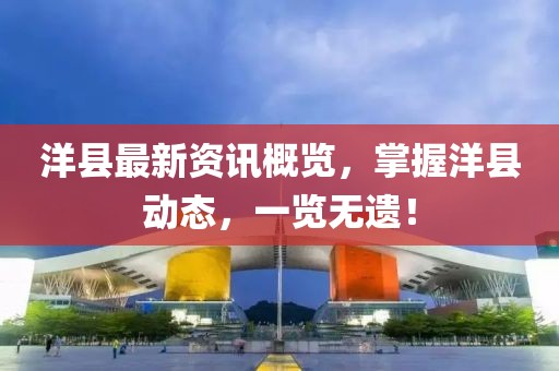 洋县最新资讯概览，掌握洋县动态，一览无遗！