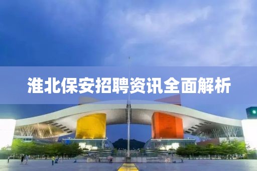 淮北保安招聘资讯全面解析