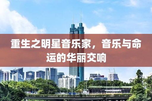 重生之明星音乐家，音乐与命运的华丽交响