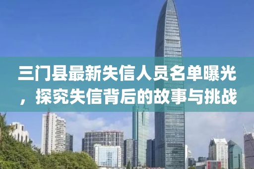 三门县最新失信人员名单曝光，探究失信背后的故事与挑战
