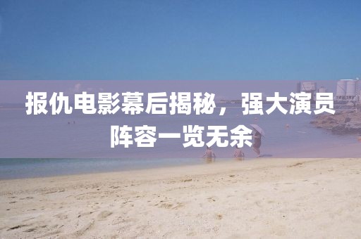 报仇电影幕后揭秘，强大演员阵容一览无余