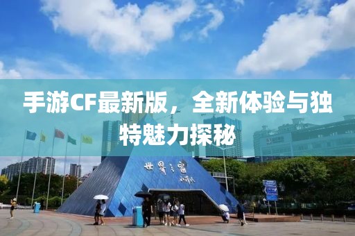 手游CF最新版，全新体验与独特魅力探秘