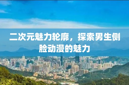 二次元魅力轮廓，探索男生侧脸动漫的魅力