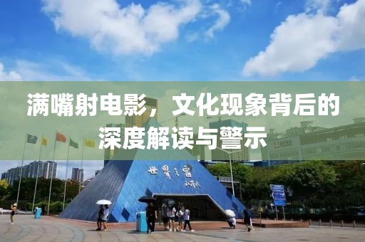 满嘴射电影，文化现象背后的深度解读与警示