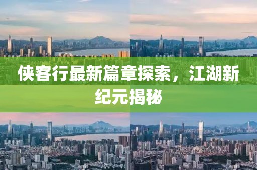侠客行最新篇章探索，江湖新纪元揭秘