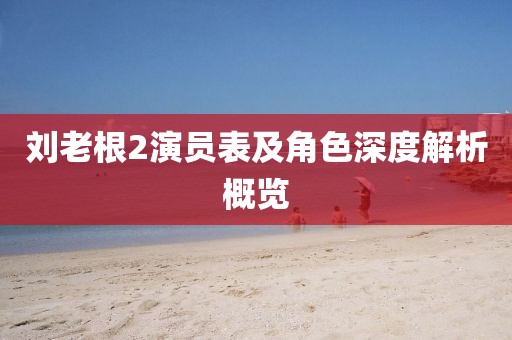 刘老根2演员表及角色深度解析概览