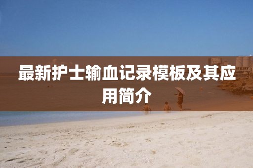 最新护士输血记录模板及其应用简介