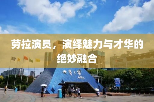 劳拉演员，演绎魅力与才华的绝妙融合