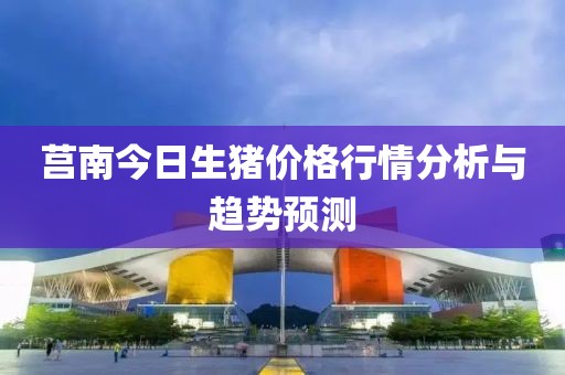 莒南今日生猪价格行情分析与趋势预测