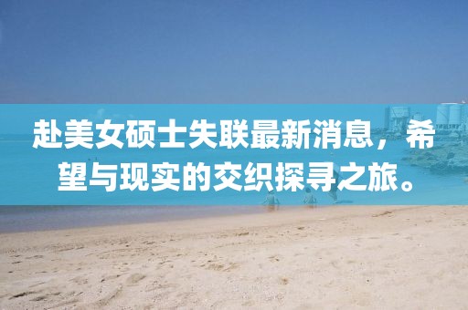 赴美女硕士失联最新消息，希望与现实的交织探寻之旅。