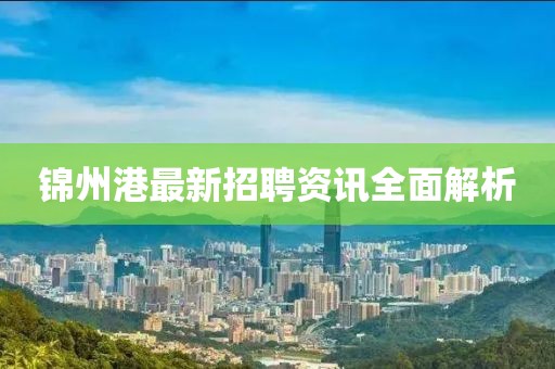 锦州港最新招聘资讯全面解析