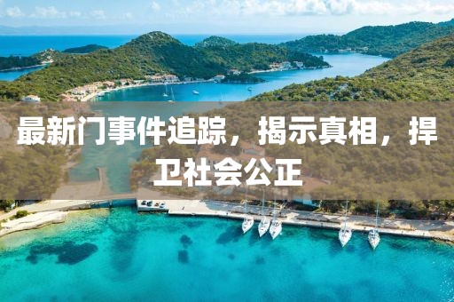 最新门事件追踪，揭示真相，捍卫社会公正