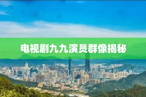 电视剧九九演员群像揭秘