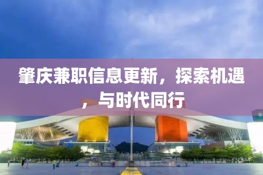 肇庆兼职信息更新，探索机遇，与时代同行