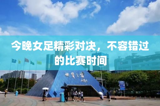 今晚女足精彩对决，不容错过的比赛时间