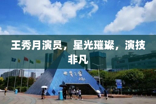 王秀月演员，星光璀璨，演技非凡