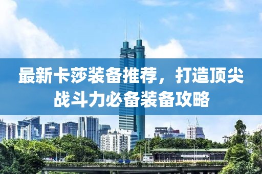 最新卡莎装备推荐，打造顶尖战斗力必备装备攻略