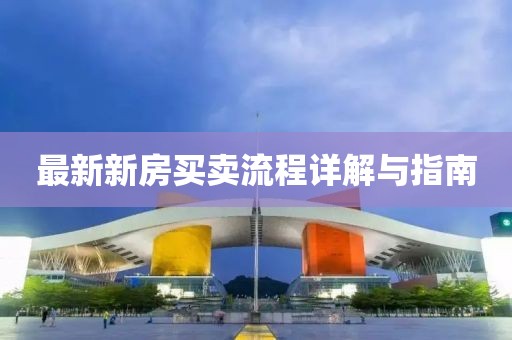 最新新房买卖流程详解与指南