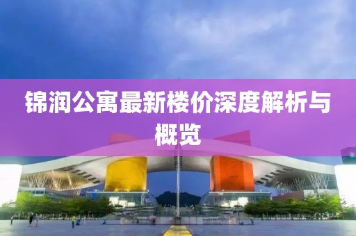 锦润公寓最新楼价深度解析与概览