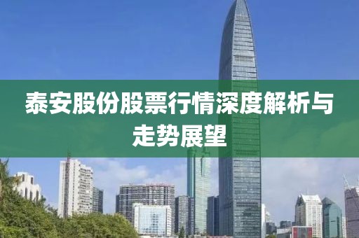 泰安股份股票行情深度解析与走势展望