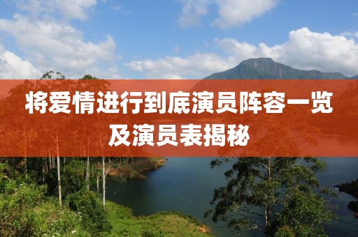 将爱情进行到底演员阵容一览及演员表揭秘