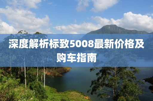 深度解析标致5008最新价格及购车指南