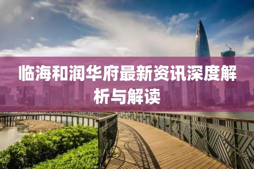 临海和润华府最新资讯深度解析与解读