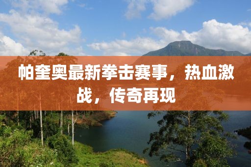 帕奎奥最新拳击赛事，热血激战，传奇再现