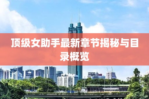 顶级女助手最新章节揭秘与目录概览