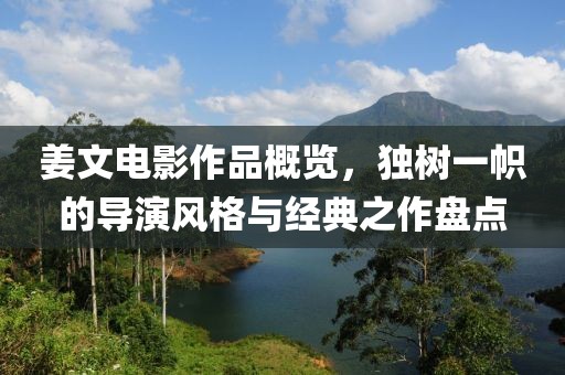 姜文电影作品概览，独树一帜的导演风格与经典之作盘点
