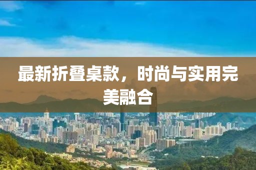 最新折叠桌款，时尚与实用完美融合