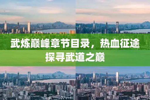 武炼巅峰章节目录，热血征途探寻武道之巅