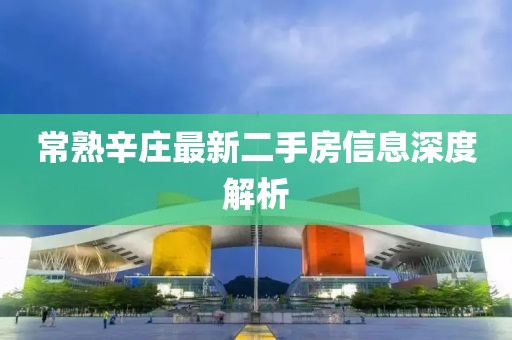 常熟辛庄最新二手房信息深度解析