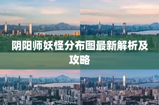 阴阳师妖怪分布图最新解析及攻略