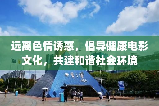 远离色情诱惑，倡导健康电影文化，共建和谐社会环境