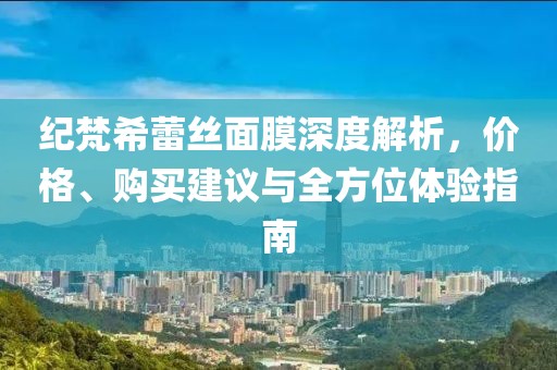 纪梵希蕾丝面膜深度解析，价格、购买建议与全方位体验指南