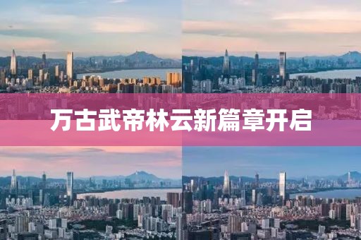 万古武帝林云新篇章开启