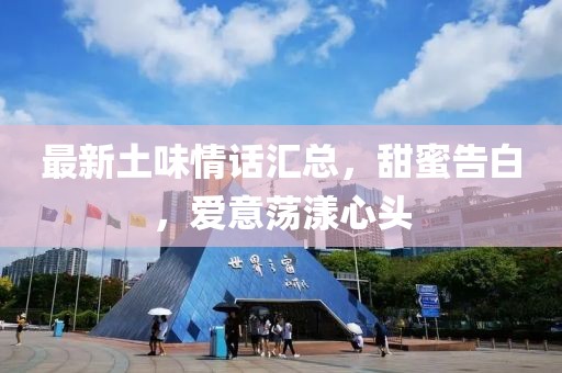 最新土味情话汇总，甜蜜告白，爱意荡漾心头
