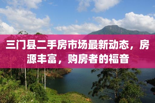 三门县二手房市场最新动态，房源丰富，购房者的福音