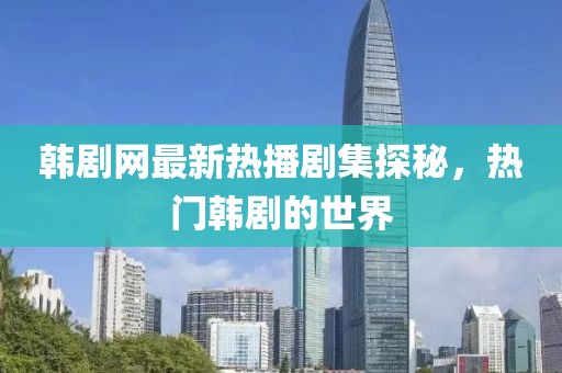 韩剧网最新热播剧集探秘，热门韩剧的世界