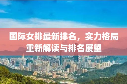 国际女排最新排名，实力格局重新解读与排名展望
