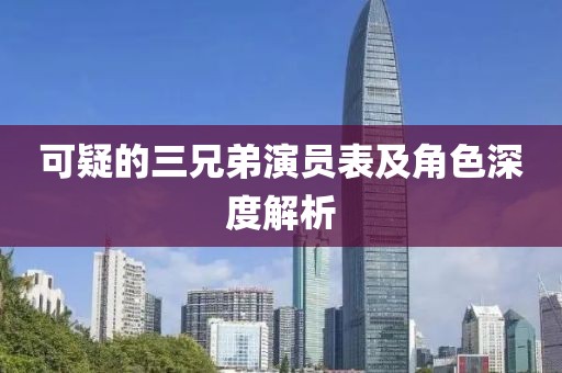可疑的三兄弟演员表及角色深度解析