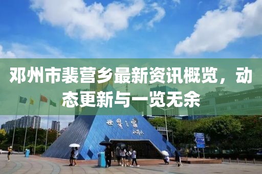 邓州市裴营乡最新资讯概览，动态更新与一览无余