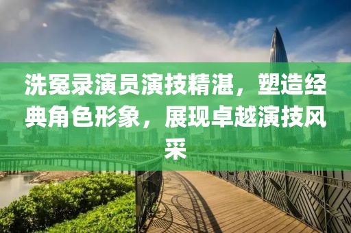 洗冤录演员演技精湛，塑造经典角色形象，展现卓越演技风采