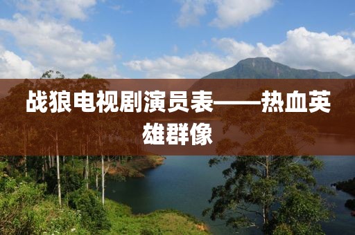 战狼电视剧演员表——热血英雄群像