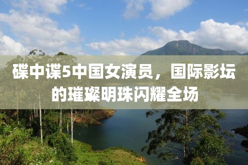 碟中谍5中国女演员，国际影坛的璀璨明珠闪耀全场