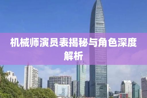 机械师演员表揭秘与角色深度解析