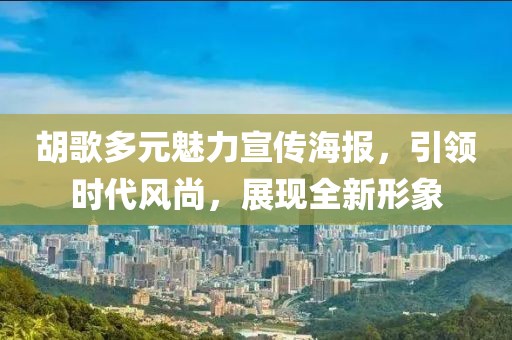 胡歌多元魅力宣传海报，引领时代风尚，展现全新形象