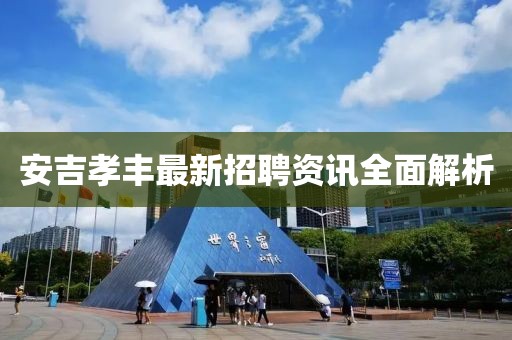 安吉孝丰最新招聘资讯全面解析