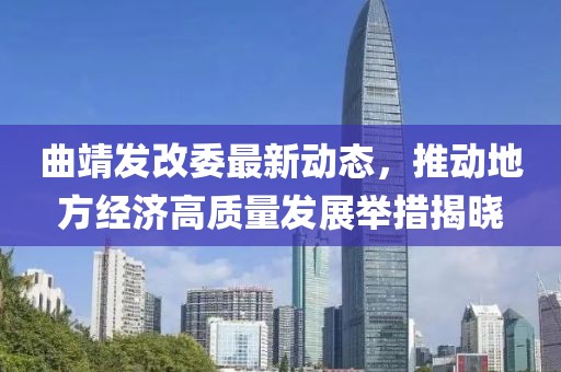 曲靖发改委最新动态，推动地方经济高质量发展举措揭晓